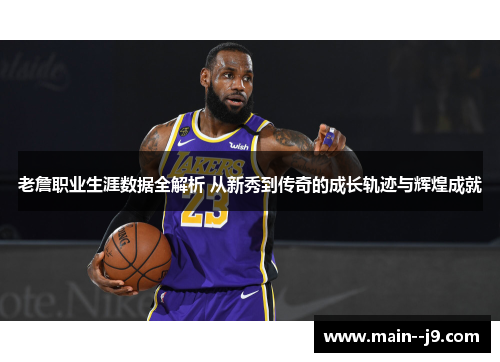 老詹职业生涯数据全解析 从新秀到传奇的成长轨迹与辉煌成就