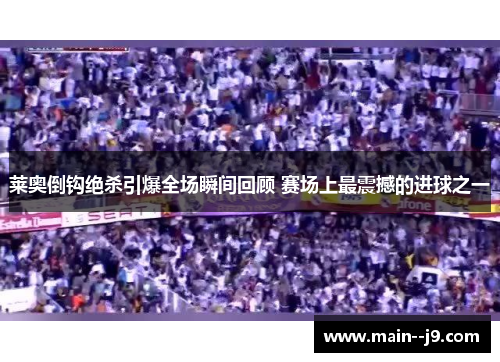 莱奥倒钩绝杀引爆全场瞬间回顾 赛场上最震撼的进球之一