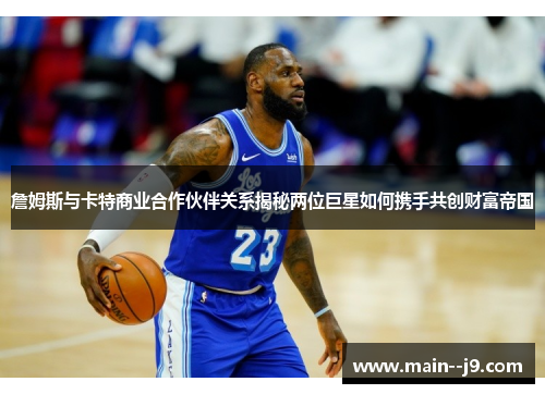 詹姆斯与卡特商业合作伙伴关系揭秘两位巨星如何携手共创财富帝国