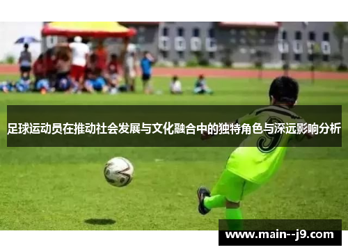 足球运动员在推动社会发展与文化融合中的独特角色与深远影响分析