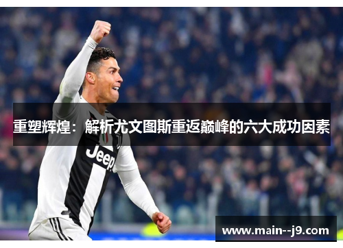 重塑辉煌:解析尤文图斯重返巅峰的六大成功因素 重塑辉煌:解析尤文图斯重返巅峰的六大成功因素
