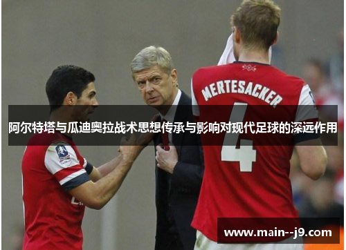 阿尔特塔与瓜迪奥拉战术思想传承与影响对现代足球的深远作用 阿尔特塔与瓜迪奥拉战术思想传承与影响对现代足球的深远作用