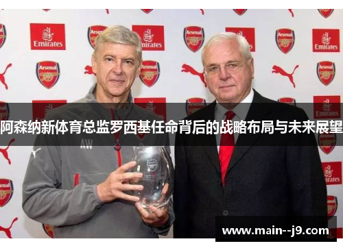 阿森纳新体育总监罗西基任命背后的战略布局与未来展望