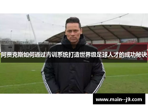 阿贾克斯如何通过青训系统打造世界级足球人才的成功秘诀