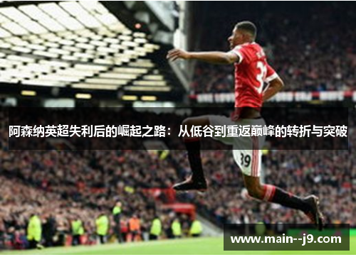 阿森纳英超失利后的崛起之路:从低谷到重返巅峰的转折与突破 阿森纳英超失利后的崛起之路:从低谷到重返巅峰的转折与突破