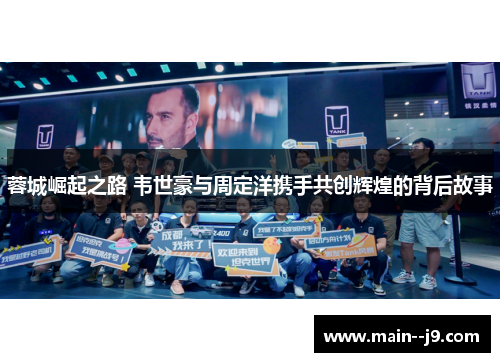 蓉城崛起之路 韦世豪与周定洋携手共创辉煌的背后故事 蓉城崛起之路 韦世豪与周定洋携手共创辉煌的背后故事