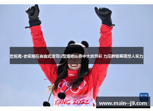 詹妮弗·史密斯在自由式滑雪U型场地比赛中大放异彩 力压群雄展现惊人实力