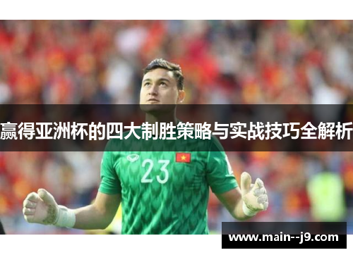 赢得亚洲杯的四大制胜策略与实战技巧全解析 赢得亚洲杯的四大制胜策略与实战技巧全解析