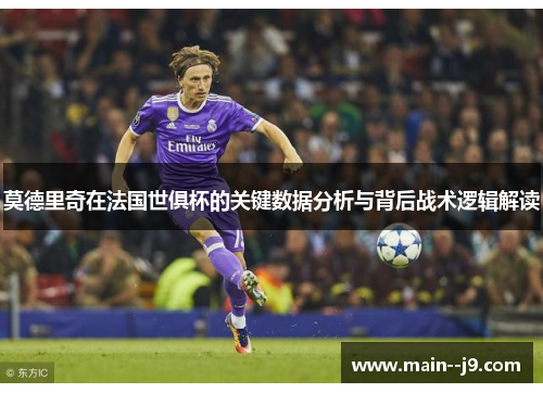 莫德里奇在法国世俱杯的关键数据分析与背后战术逻辑解读 莫德里奇在法国世俱杯的关键数据分析与背后战术逻辑解读