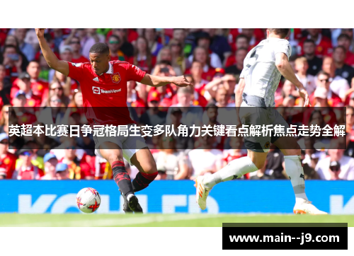 英超本比赛日争冠格局生变多队角力关键看点解析焦点走势全解 英超本比赛日争冠格局生变多队角力关键看点解析焦点走势全解