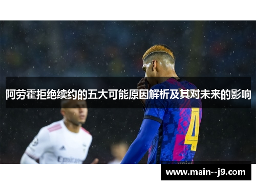 阿劳霍拒绝续约的五大可能原因解析及其对未来的影响 阿劳霍拒绝续约的五大可能原因解析及其对未来的影响