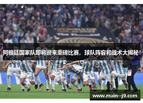 阿根廷国家队即将迎来重磅比赛，球队阵容和战术大揭秘！