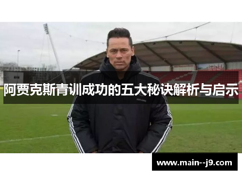 阿贾克斯青训成功的五大秘诀解析与启示 阿贾克斯青训成功的五大秘诀解析与启示