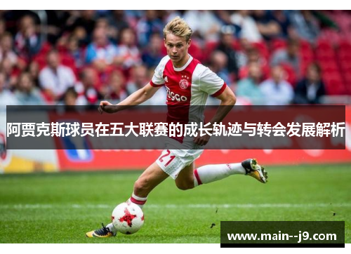 阿贾克斯球员在五大联赛的成长轨迹与转会发展解析 阿贾克斯球员在五大联赛的成长轨迹与转会发展解析
