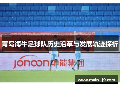 青岛海牛足球队历史沿革与发展轨迹探析 青岛海牛足球队历史沿革与发展轨迹探析