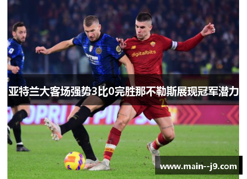 亚特兰大客场强势3比0完胜那不勒斯展现冠军潜力 亚特兰大客场强势3比0完胜那不勒斯展现冠军潜力