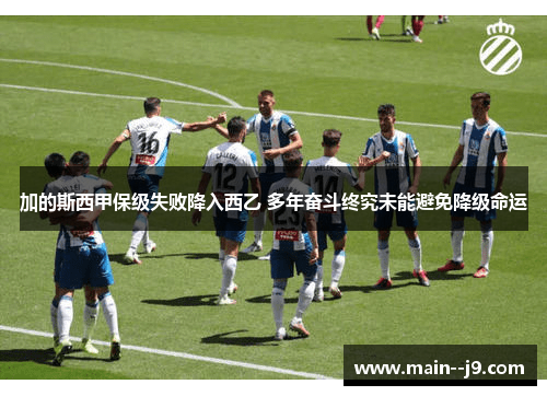 加的斯西甲保级失败降入西乙 多年奋斗终究未能避免降级命运 加的斯西甲保级失败降入西乙 多年奋斗终究未能避免降级命运