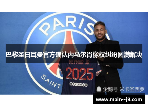 巴黎圣日耳曼官方确认内马尔肖像权纠纷圆满解决