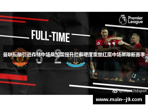 曼联酝酿引进森林中场桑加雷提升拦截硬度重塑红魔中场屏障新赛季 曼联酝酿引进森林中场桑加雷提升拦截硬度重塑红魔中场屏障新赛季