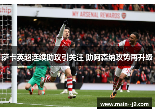 萨卡英超连续助攻引关注 助阿森纳攻势再升级 萨卡英超连续助攻引关注 助阿森纳攻势再升级