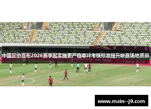 中国足协宣布2026赛季起实施更严格草坪考核标准提升联赛场地质量