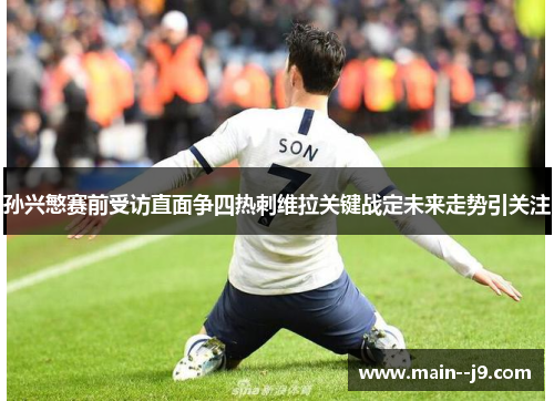 孙兴慜赛前受访直面争四热刺维拉关键战定未来走势引关注