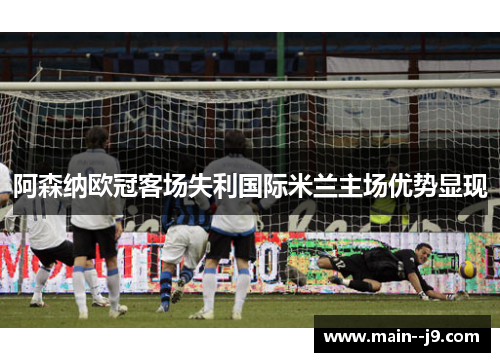 阿森纳欧冠客场失利国际米兰主场优势显现