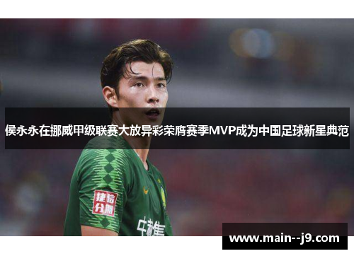 侯永永在挪威甲级联赛大放异彩荣膺赛季MVP成为中国足球新星典范