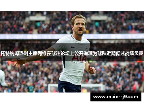 托特纳姆热刺主席列维在球迷论坛上公开道歉为球队近期低迷战绩负责 托特纳姆热刺主席列维在球迷论坛上公开道歉为球队近期低迷战绩负责