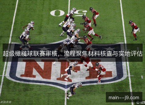 超级橄榄球联赛审核,流程聚焦材料核查与实地评估 超级橄榄球联赛审核,流程聚焦材料核查与实地评估